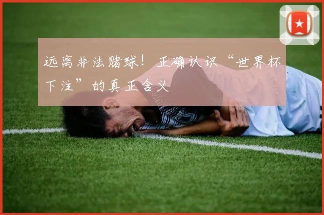 远离非法赌球！正确认识“世界杯下注”的真正含义
