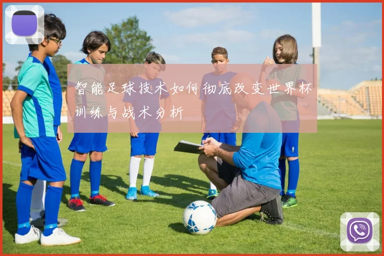 智能足球技术如何彻底改变世界杯训练与战术分析